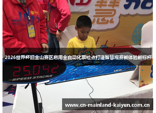 2026世界杯旧金山赛区启用全自动化票检点打造智慧观赛新体验新标杆 2026世界杯旧金山赛区启用全自动化票检点打造智慧观赛新体验新标杆