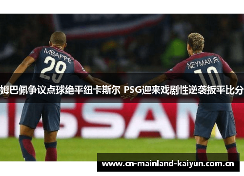 姆巴佩争议点球绝平纽卡斯尔 PSG迎来戏剧性逆袭扳平比分