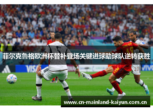 菲尔克鲁格欧洲杯替补登场关键进球助球队逆转获胜 菲尔克鲁格欧洲杯替补登场关键进球助球队逆转获胜