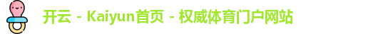 开云 - Kaiyun首页 - 权威体育门户网站